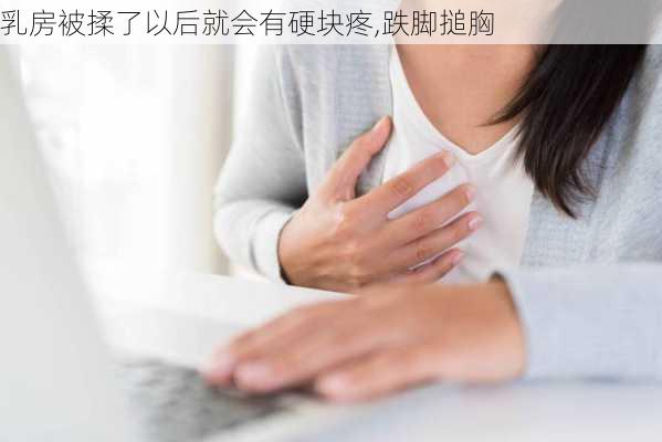 乳房被揉了以后就会有硬块疼,跌脚搥胸