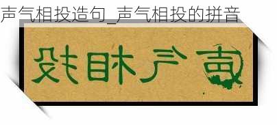 声气相投造句_声气相投的拼音