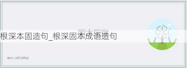 根深本固造句_根深固本成语造句