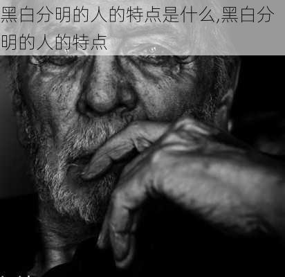 黑白分明的人的特点是什么,黑白分明的人的特点