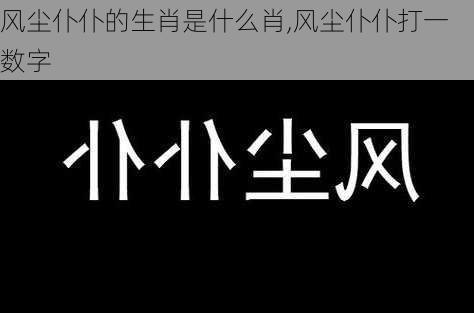 风尘仆仆的生肖是什么肖,风尘仆仆打一数字