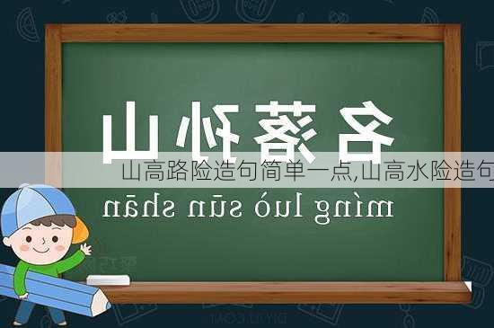 山高路险造句简单一点,山高水险造句