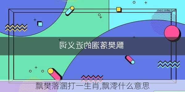 飘樊落溷打一生肖,飘澪什么意思