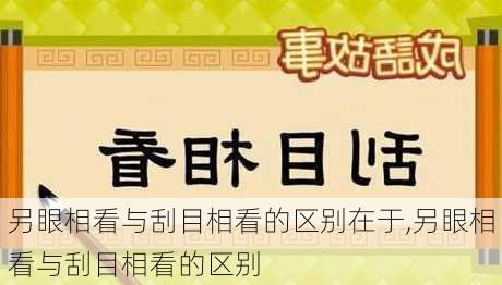 另眼相看与刮目相看的区别在于,另眼相看与刮目相看的区别