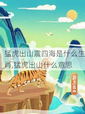 猛虎出山震四海是什么生肖,猛虎出山什么意思