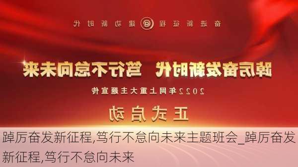 踔厉奋发新征程,笃行不怠向未来主题班会_踔厉奋发新征程,笃行不怠向未来