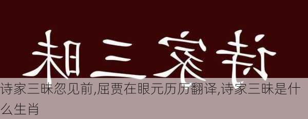 诗家三昧忽见前,屈贾在眼元历历翻译,诗家三昧是什么生肖