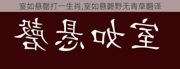 室如悬罄打一生肖,室如悬磬野无青草翻译