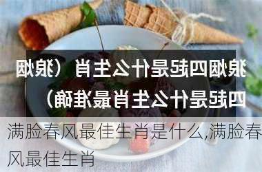 满脸春风最佳生肖是什么,满脸春风最佳生肖