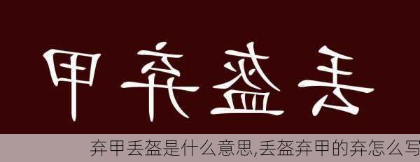 弃甲丢盔是什么意思,丢盔弃甲的弃怎么写