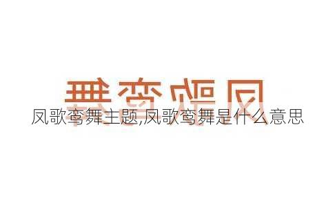 凤歌鸾舞主题,凤歌鸾舞是什么意思