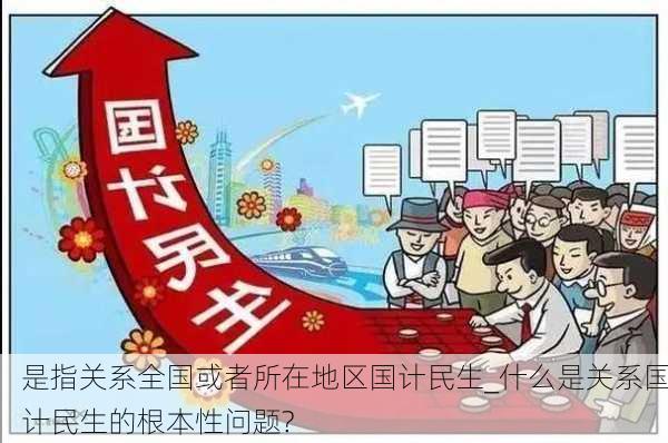 是指关系全国或者所在地区国计民生_什么是关系国计民生的根本性问题?