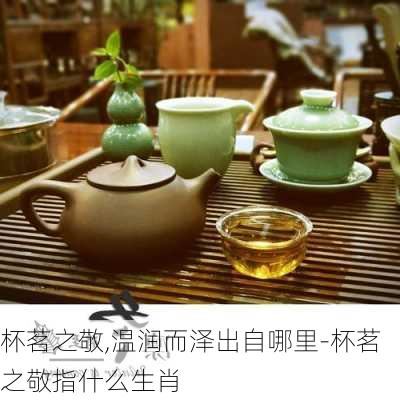 杯茗之敬,温润而泽出自哪里-杯茗之敬指什么生肖