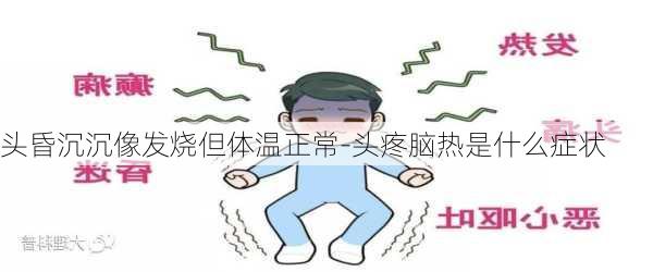 头昏沉沉像发烧但体温正常-头疼脑热是什么症状